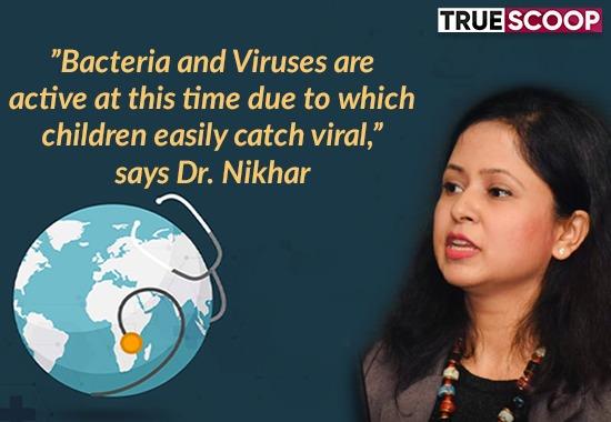 "Bacteria and Viruses are active at this time due to which children easily catch viral," says Dr. Nikhar