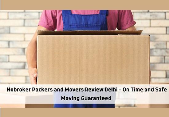 Nobroker Packers and Movers Review Delhi – On Time and Safe Moving Guaranteed 